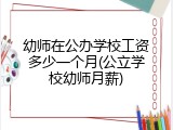 幼师在公办学校工资多少一个月(公立学校幼师月薪)