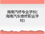 海南汽修专业学校(海南汽车维修职业学校)