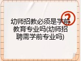 幼师招教必须是学前教育专业吗(幼师招聘需学前专业吗)