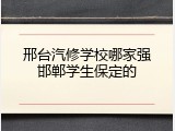 邢台汽修学校哪家强邯郸学生保定的