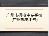 广州市机电中专学校(广州机电中专)