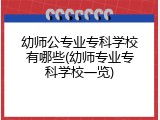 幼师公专业专科学校有哪些(幼师专业专科学校一览)