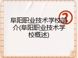 阜阳职业技术学校简介(阜阳职业技术学校概述)