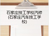 石家庄技工学校汽修(石家庄汽车技工学校)