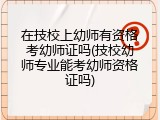 在技校上幼师有资格考幼师证吗(技校幼师专业能考幼师资格证吗)