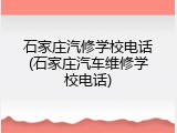石家庄汽修学校电话(石家庄汽车维修学校电话)