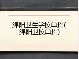 绵阳卫生学校单招(绵阳卫校单招)