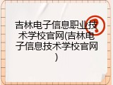 吉林电子信息职业技术学校官网(吉林电子信息技术学校官网)