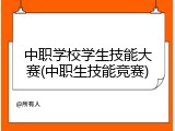 中职学校学生技能大赛(中职生技能竞赛)