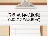 汽修培训学校视频(汽修培训视频教程)
