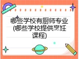 哪些学校有厨师专业(哪些学校提供烹饪课程)