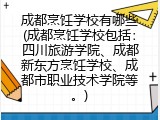 成都烹饪学校有哪些(成都烹饪学校包括：四川旅游学院、成都新东方烹饪学校、成都市职业技术学院等。)