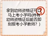 拿到幼师资格证可以马上考小学吗(持有幼师资格证后能否即刻报考小学教师？)