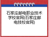 石家庄邮电职业技术学校官网(石家庄邮电技校官网)