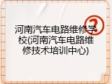 河南汽车电路维修学校(河南汽车电路维修技术培训中心)