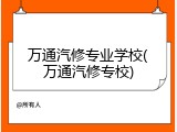 万通汽修专业学校(万通汽修专校)