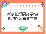 新乡长垣厨师学校(长垣厨师职业学校)