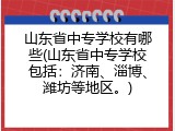 山东省中专学校有哪些(山东省中专学校包括：济南、淄博、潍坊等地区。)