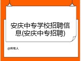 安庆中专学校招聘信息(安庆中专招聘)