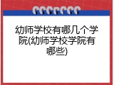 幼师学校有哪几个学院(幼师学校学院有哪些)