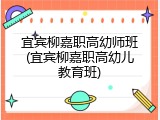 宜宾柳嘉职高幼师班(宜宾柳嘉职高幼儿教育班)