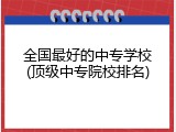 全国最好的中专学校(顶级中专院校排名)
