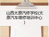 山西太原汽修学校(太原汽车维修培训中心)