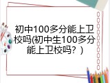 初中100多分能上卫校吗(初中生100多分能上卫校吗？)