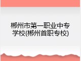 郴州市第一职业中专学校(郴州首职专校)