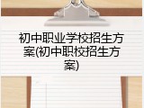 初中职业学校招生方案(初中职校招生方案)