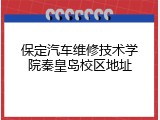 保定汽车维修技术学院秦皇岛校区地址