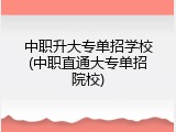 中职升大专单招学校(中职直通大专单招院校)