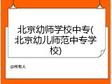 北京幼师学校中专(北京幼儿师范中专学校)