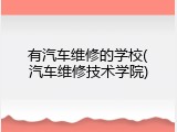 有汽车维修的学校(汽车维修技术学院)