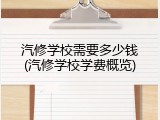 汽修学校需要多少钱(汽修学校学费概览)