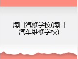 海口汽修学校(海口汽车维修学校)
