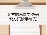 北方的汽修学校好(北方汽修学校优)