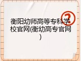 衡阳幼师高等专科学校官网(衡幼高专官网)