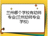 兰州哪个学校有幼师专业(兰州幼师专业学校)