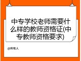 中专学校老师需要什么样的教师资格证(中专教师资格要求)