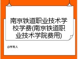 南京铁道职业技术学校学费(南京铁道职业技术学院费用)
