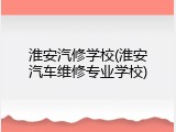 淮安汽修学校(淮安汽车维修专业学校)