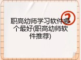 职高幼师学习软件哪个最好(职高幼师软件推荐)