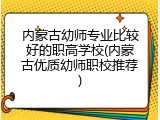 内蒙古幼师专业比较好的职高学校(内蒙古优质幼师职校推荐)