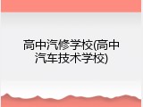 高中汽修学校(高中汽车技术学校)