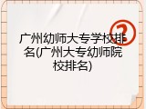 广州幼师大专学校排名(广州大专幼师院校排名)