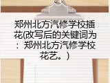 郑州北方汽修学校插花(改写后的关键词为：郑州北方汽修学校花艺。)
