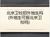 北京卫校招外地生吗(外地生可报北京卫校吗)