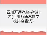 四川万通汽修学校排名(四川万通汽修学校排名查询)