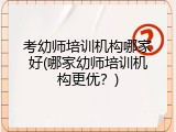 考幼师培训机构哪家好(哪家幼师培训机构更优？)
